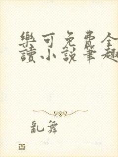 乐可免费全文阅读小说笔趣阁
