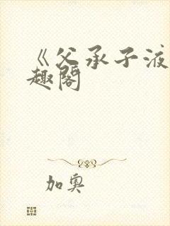 《父承子液》笔趣阁