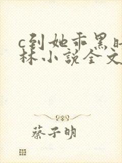 c到她乖黑暗森林小说全文阅读
