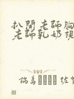 扒开老师胸罩喝老师乳奶视频