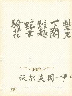 骑蛇难下双金银花笔趣阁免费
