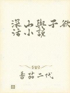 深山与子欲乱生活小说