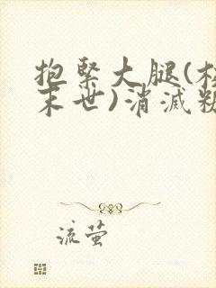 抱紧大腿(校园末世)消灭糖果小说