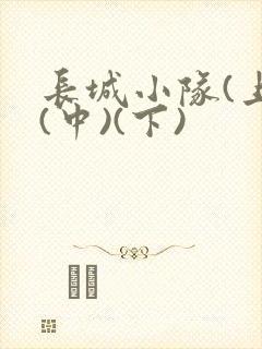 长城小队(上)(中)(下)