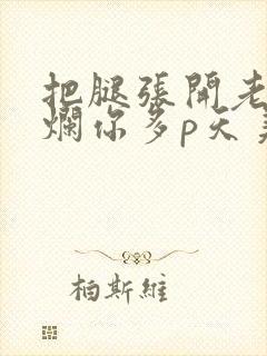 把腿张开老子臊烂你多p天美传媒