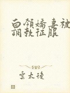 白领娇妻被老板调教征服封面