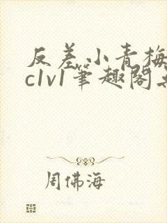 反差小青梅不经c1v1笔趣阁无弹窗
