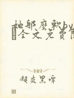 她那么软by今婳全文免费阅读
