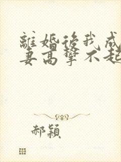 离婚后我成了前妻高攀不起的神