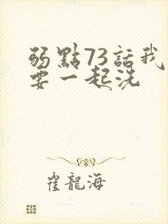 弱点73话我也要一起洗