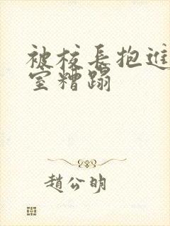 被校长抱进办公室糟蹋