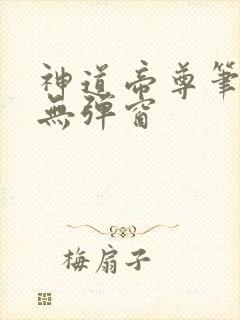 神道帝尊笔趣阁无弹窗
