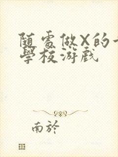 随处做X的世界学校游戏
