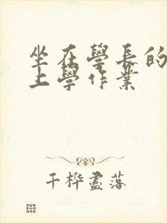 坐在学长的棒棒上学作业