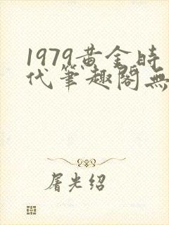 1979黄金时代笔趣阁无弹窗无错版封面