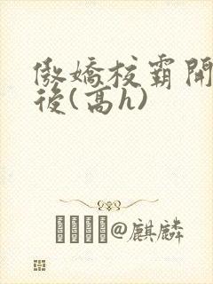 傲娇校霸开荤以后(高h)