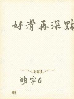 好滑再深点