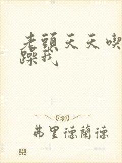 老头天天吃我奶躁我