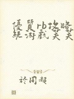 优质rb攻略系统游戏芙芙饿了