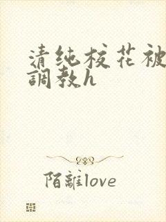清纯校花被地狱调教h