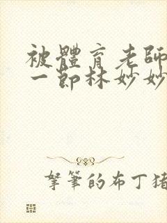 被体育老师c了一节林妙妙