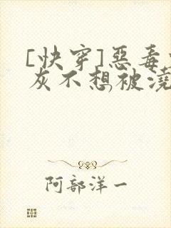 [快穿]恶毒炮灰不想被浇灌
