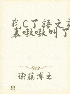 我C了语文课代表嗷嗷叫了一节课
