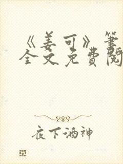 《姜可》笔趣阁全文免费阅读