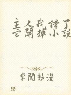 主人我错了请把它关掉小说