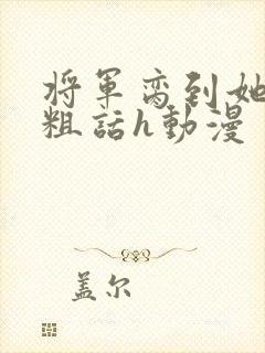 将军脔到她哭h粗话h动漫