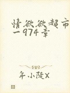 情欲欲超市之1一974章