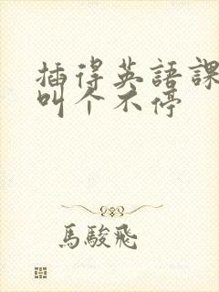 插得英语课代表叫个不停