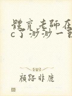 体育老师在单杠c了渺渺一节课