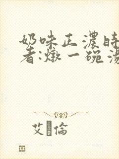 奶味正浓时 作者:炖一碗汤