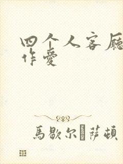 四个人客厅交换作爱