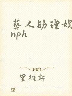 艺人助理娱乐圈nph