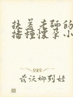 扶着老师的肥臀播种怀孕小说