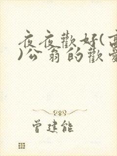 夜夜欢好(高h)公翁的欢爱h