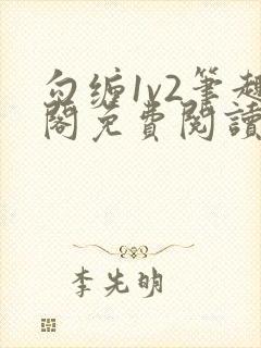 勾缠1v2笔趣阁免费阅读全文