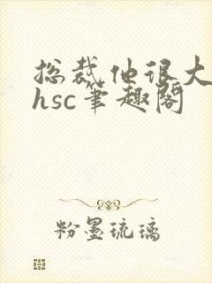 总裁他很大年上hsc笔趣阁封面