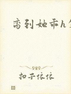 脔到她乖h失贞