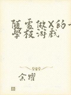随处做X的世界学校游戏