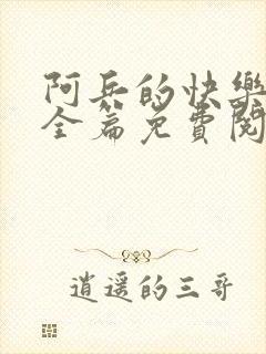 阿兵的快乐生活全篇免费阅读