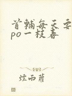 首辅每天要不够po一枝春