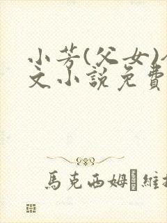 小芳(父女)全文小说免费阅读