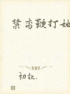 禁脔鞭打她h虐