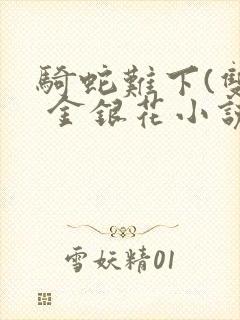 骑蛇难下(双) 金银花小说