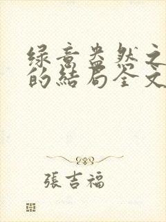 绿意盎然之小东的结局全文笔趣阁在线阅读封面