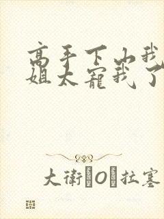 高手下山我家师姐太宠我了全文免费