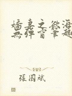 娇妻之欲海泛舟无弹窗笔趣阁